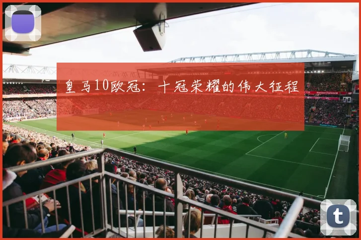 皇马10欧冠：十冠荣耀的伟大征程