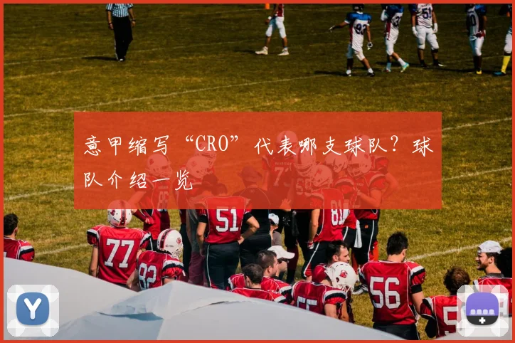 意甲缩写“CRO”代表哪支球队？球队介绍一览