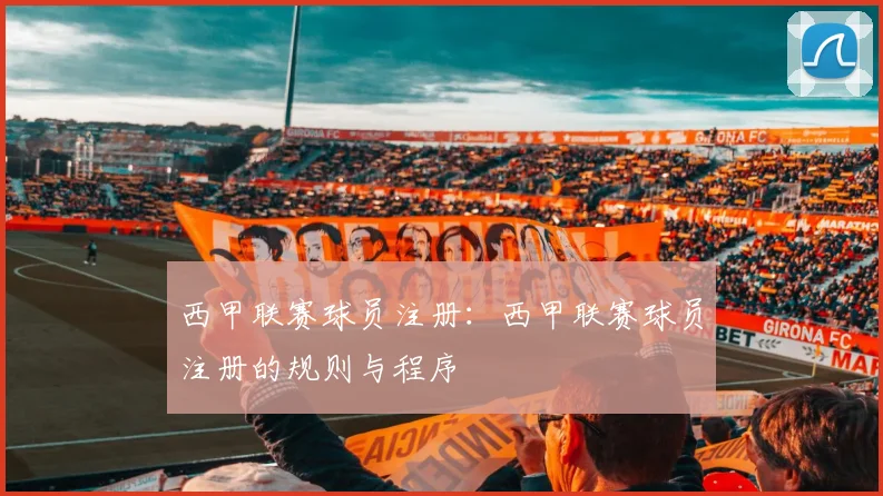 西甲联赛球员注册：西甲联赛球员注册的规则与程序