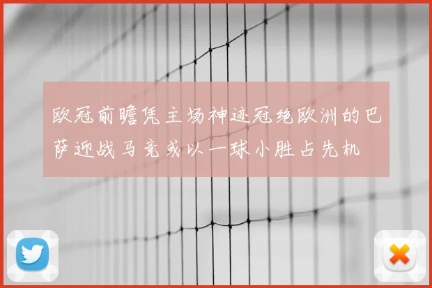 欧冠前瞻凭主场神迹冠绝欧洲的巴萨迎战马竞或以一球小胜占先机